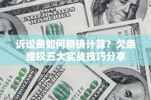 北京诉讼费如何精确计算？欠条维权五大实战技巧分享