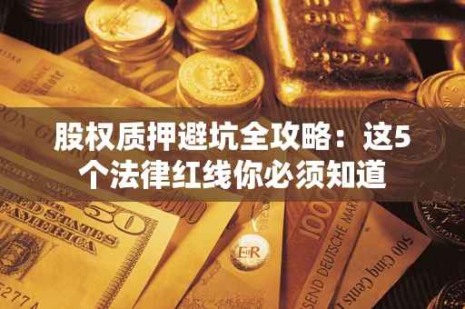 北京股权质押避坑全攻略：这5个法律红线你必须知道