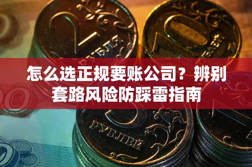 北京怎么选正规要账公司？辨别套路风险防踩雷指南