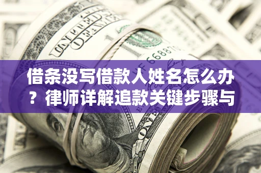 北京借条没写借款人姓名怎么办？律师详解追款关键步骤与证据链构建