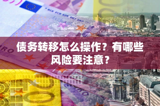 北京债务转移怎么操作？有哪些风险要注意？