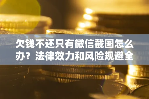 北京欠钱不还只有微信截图怎么办？法律效力和风险规避全解析