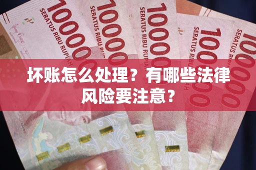 北京坏账怎么处理？有哪些法律风险要注意？