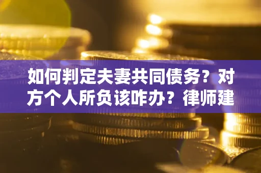 北京如何判定夫妻共同债务？对方个人所负该咋办？律师建议
