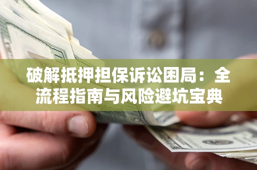 北京破解抵押担保诉讼困局:全流程指南与风险避坑宝典 北京破解抵押担保诉讼困局:全流程指南与风险避坑宝典