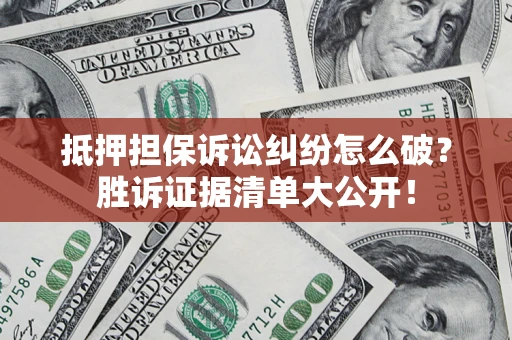 北京抵押担保诉讼纠纷怎么破？胜诉证据清单大公开！