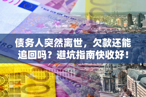 北京债务人突然离世，欠款还能追回吗？避坑指南快收好！