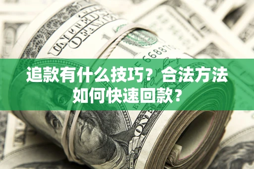 北京追款有什么技巧？合法方法如何快速回款？
