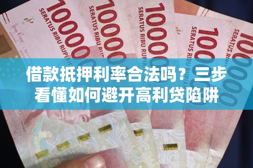 北京借款抵押利率合法吗？三步看懂如何避开高利贷陷阱