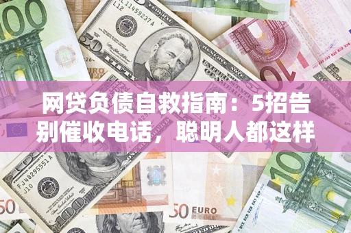 北京网贷负债自救指南：5招告别催收电话，聪明人都这样做