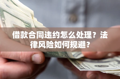 北京借款合同违约怎么处理？法律风险如何规避？