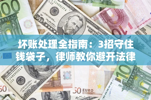北京坏账处理全指南：3招守住钱袋子，律师教你避开法律雷区