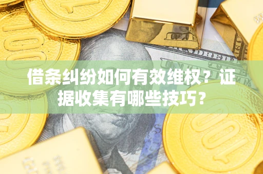 北京借条纠纷如何有效维权？证据收集有哪些技巧？