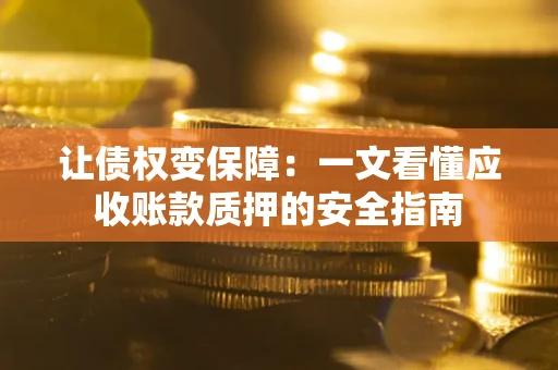 北京让债权变保障：一文看懂应收账款质押的安全指南