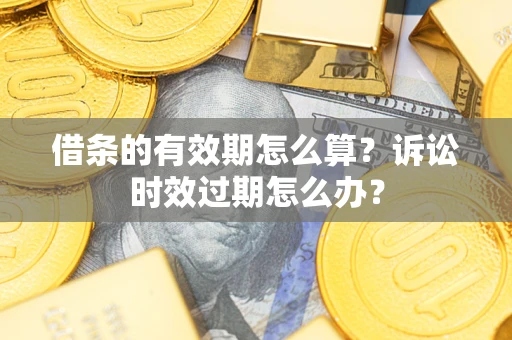 北京借条的有效期怎么算？诉讼时效过期怎么办？