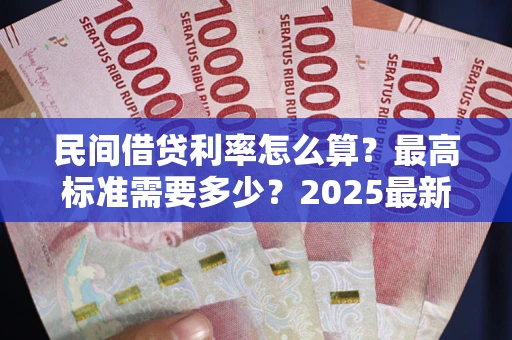 北京民间借贷利率怎么算？最高标准需要多少？2025最新避坑指南