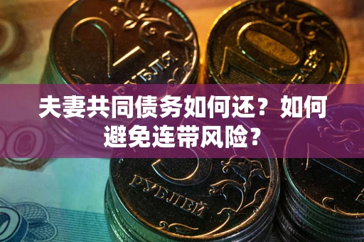北京夫妻共同债务如何还？如何避免连带风险？