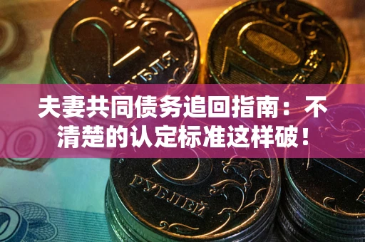 北京夫妻共同债务追回指南：不清楚的认定标准这样破！