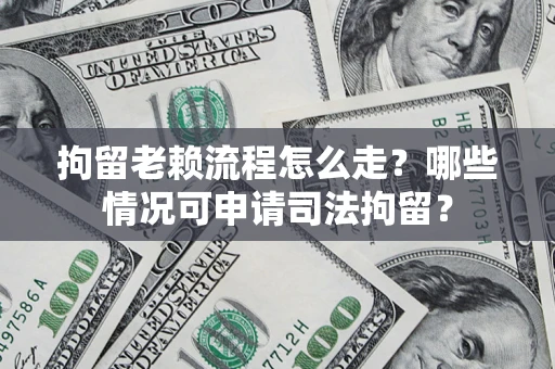 北京拘留老赖流程怎么走?哪些情况可申请司法拘留? 北京拘留老赖流程怎么走?哪些情况可申请司法拘留?