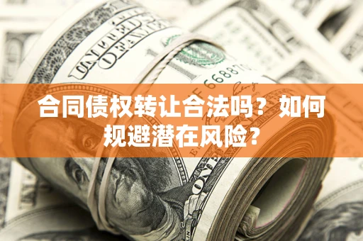 北京合同债权转让合法吗?如何规避潜在风险? 北京合同债权转让合法吗?如何规避潜在风险?