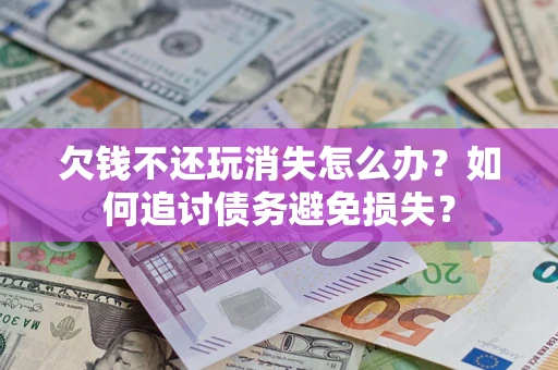 北京欠钱不还玩消失怎么办？如何追讨债务避免损失？