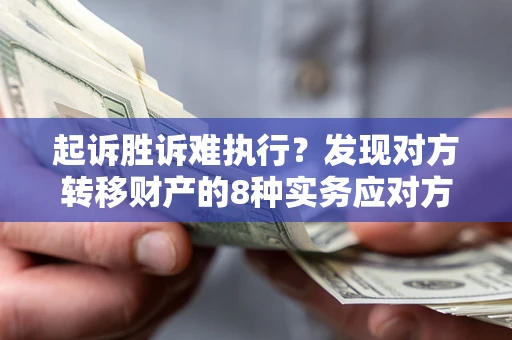 北京起诉胜诉难执行？发现对方转移财产的8种实务应对方案