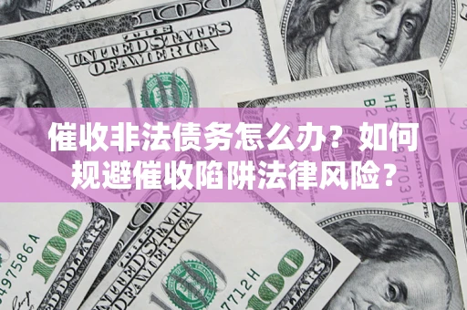 北京催收非法债务怎么办？如何规避催收陷阱法律风险？