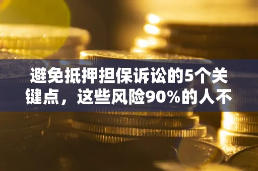北京避免抵押担保诉讼的5个关键点，这些风险90%的人不知道！