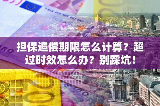 北京担保追偿期限怎么计算？超过时效怎么办？别踩坑！