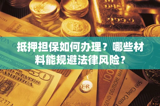 北京抵押担保如何办理？哪些材料能规避法律风险？