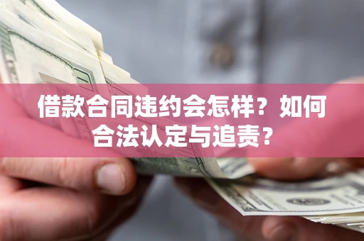 北京借款合同违约会怎样？如何合法认定与追责？