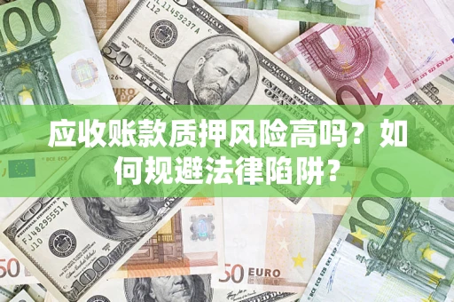 北京应收账款质押风险高吗？如何规避法律陷阱？