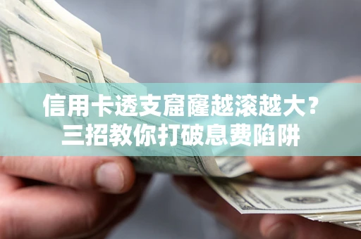 北京信用卡透支窟窿越滚越大？三招教你打破息费陷阱