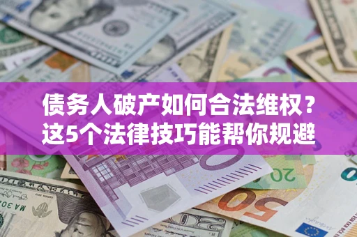 北京债务人破产如何合法维权？这5个法律技巧能帮你规避风险