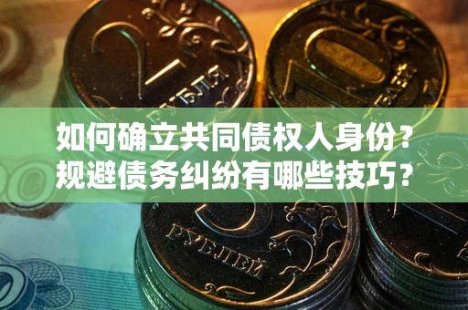 北京如何确立共同债权人身份？规避债务纠纷有哪些技巧？