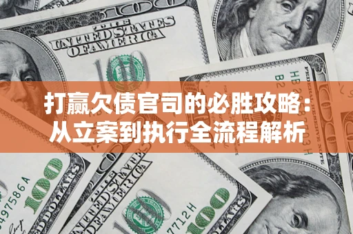 北京打赢欠债官司的必胜攻略：从立案到执行全流程解析
