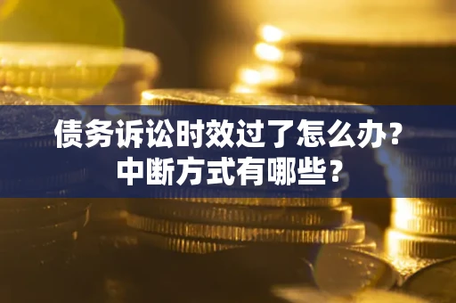 北京债务诉讼时效过了怎么办？中断方式有哪些？