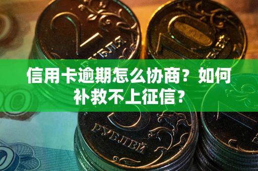 北京信用卡逾期怎么协商？如何补救不上征信？