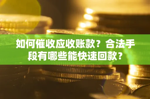 北京如何催收应收账款？合法手段有哪些能快速回款？