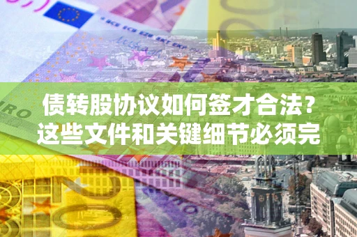 北京债转股协议如何签才合法？这些文件和关键细节必须完整