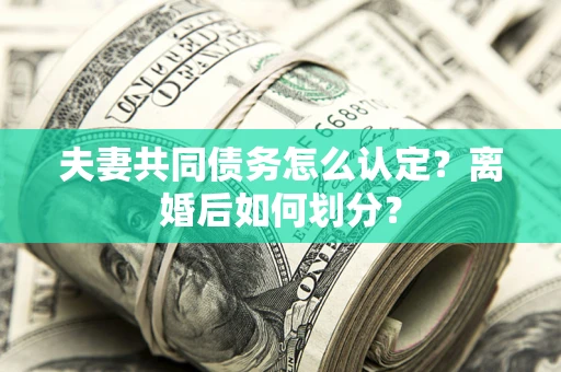 北京夫妻共同债务怎么认定？离婚后如何划分？