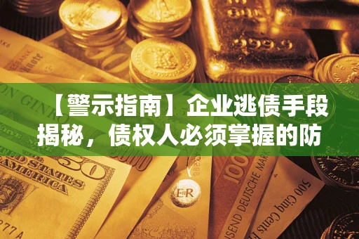 北京【警示指南】企业逃债手段揭秘，债权人必须掌握的防坑宝典