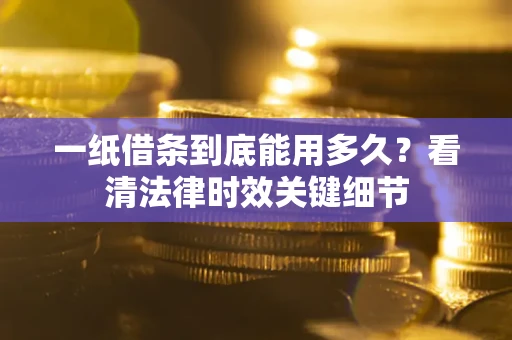 北京一纸借条到底能用多久？看清法律时效关键细节