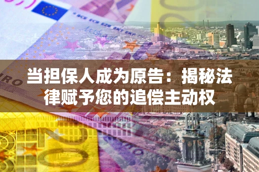 北京当担保人成为原告:揭秘法律赋予您的追偿主动权 北京当担保人成为原告:揭秘法律赋予您的追偿主动权
