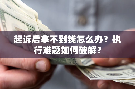 北京起诉后拿不到钱怎么办?执行难题如何破解? 北京起诉后拿不到钱怎么办?执行难题如何破解?