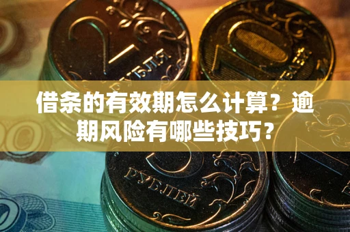 北京借条的有效期怎么计算？逾期风险有哪些技巧？