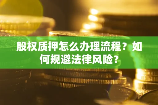 北京股权质押怎么办理流程？如何规避法律风险？