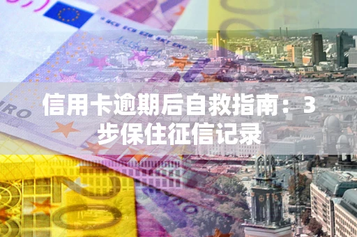 北京信用卡逾期后自救指南：3步保住征信记录