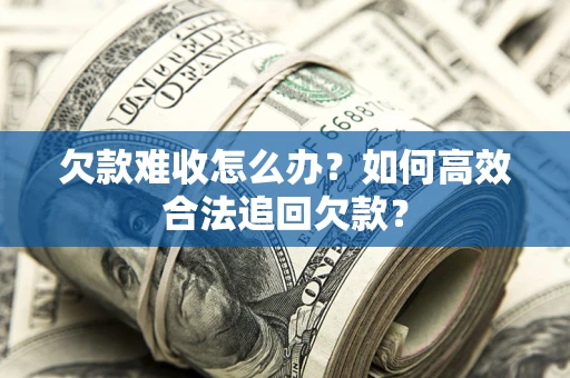 北京欠款难收怎么办？如何高效合法追回欠款？