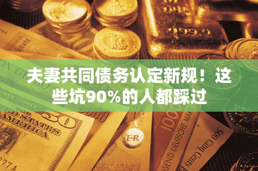 北京夫妻共同债务认定新规！这些坑90%的人都踩过
